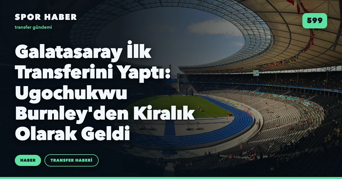 Galatasaray İlk Transferini Yaptı: Ugochukwu Burnley'den Kiralık Olarak Geldi